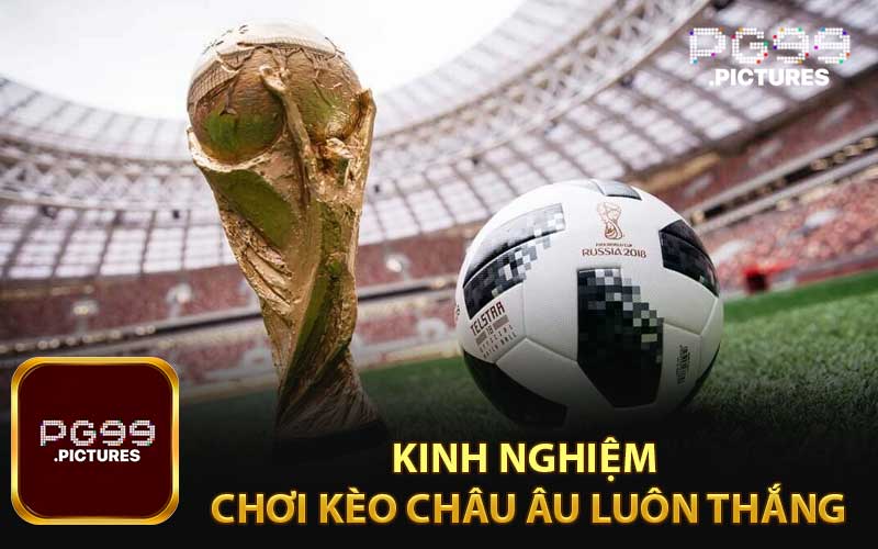 Kinh nghiệm chơi kèo châu Âu luôn thắng